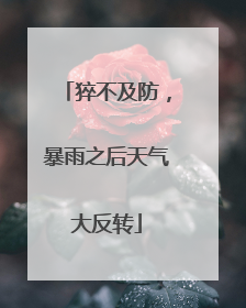 猝不及防，暴雨之后天气大反转
