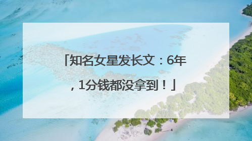 知名女星发长文：6年，1分钱都没拿到！