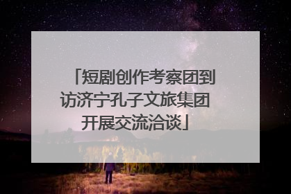 短剧创作考察团到访济宁孔子文旅集团开展交流洽谈