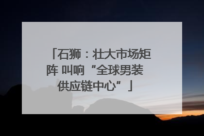 石狮：壮大市场矩阵 叫响“全球男装供应链中心”