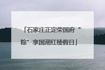 石家庄正定荣国府“粽”享国潮红楼假日