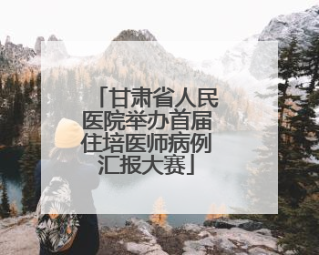 甘肃省人民医院举办首届住培医师病例汇报大赛