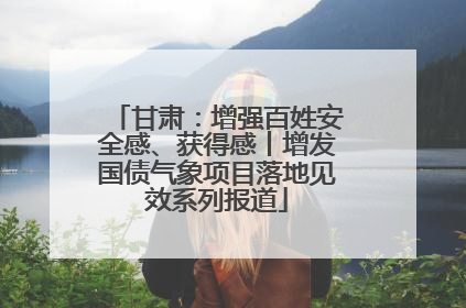 甘肃：增强百姓安全感、获得感丨增发国债气象项目落地见效系列报道