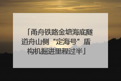 甬舟铁路金塘海底隧道舟山侧“定海号”盾构机掘进里程过半