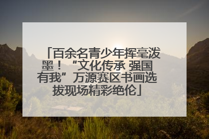 百余名青少年挥毫泼墨！“文化传承 强国有我”万源赛区书画选拔现场精彩绝伦