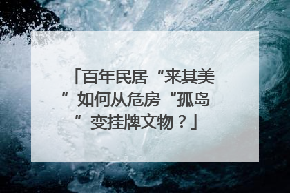 百年民居“来其美”如何从危房“孤岛”变挂牌文物？