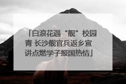 白浪花遇“舰”校园青 长沙舰官兵返乡宣讲点燃学子报国热情