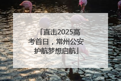 直击2025高考首日，常州公安护航梦想启航