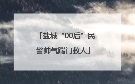 盐城“00后”民警帅气踹门救人
