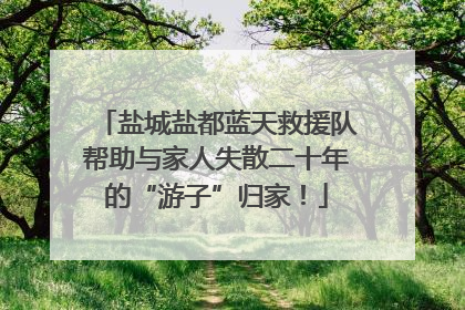 盐城盐都蓝天救援队帮助与家人失散二十年的“游子”归家！