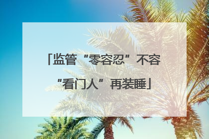 监管“零容忍”不容“看门人”再装睡