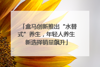 盒马创新推出“水替式”养生，年轻人养生新选择销量飙升