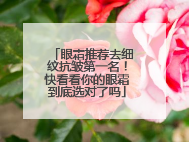 眼霜推荐去细纹抗皱第一名！快看看你的眼霜到底选对了吗