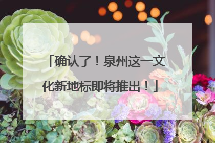 确认了！泉州这一文化新地标即将推出！