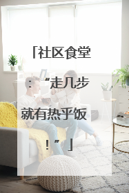 社区食堂：“走几步就有热乎饭！”