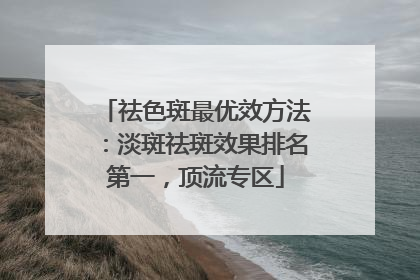 祛色斑最优效方法：淡斑祛斑效果排名第一，顶流专区