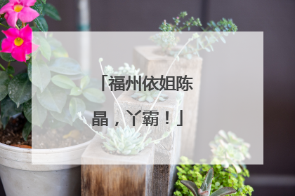 福州依姐陈晶，丫霸！