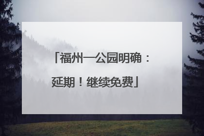 福州一公园明确：延期！继续免费