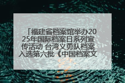 福建省档案馆举办2025年国际档案日系列宣传活动 台湾义勇队档案入选第六批《中国档案文献遗产名录》
