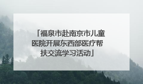 福泉市赴南京市儿童医院开展东西部医疗帮扶交流学习活动