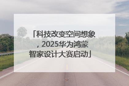 科技改变空间想象，2025华为鸿蒙智家设计大赛启动