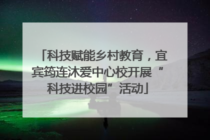 科技赋能乡村教育，宜宾筠连沐爱中心校开展“科技进校园”活动