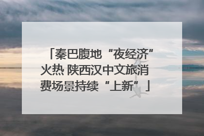 秦巴腹地“夜经济”火热 陕西汉中文旅消费场景持续“上新”