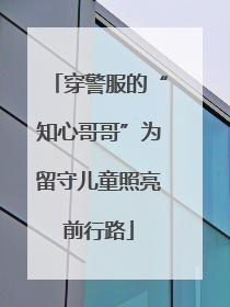 穿警服的“知心哥哥”为留守儿童照亮前行路