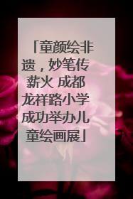 童颜绘非遗，妙笔传薪火 成都龙祥路小学成功举办儿童绘画展