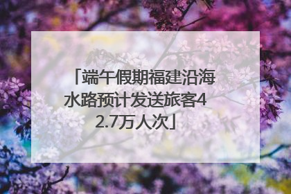 端午假期福建沿海水路预计发送旅客42.7万人次