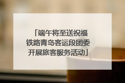 端午将至送祝福 铁路青岛客运段团委开展旅客服务活动