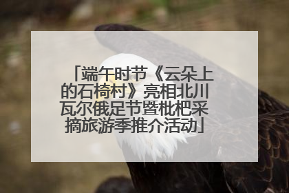 端午时节《云朵上的石椅村》亮相北川瓦尔俄足节暨枇杷采摘旅游季推介活动