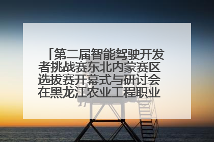 第二届智能驾驶开发者挑战赛东北内蒙赛区选拔赛开幕式与研讨会在黑龙江农业工程职业学院成功举行