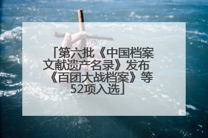 第六批《中国档案文献遗产名录》发布《百团大战档案》等52项入选
