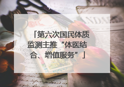 第六次国民体质监测主推“体医结合、增值服务”