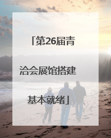 第26届青洽会展馆搭建基本就绪