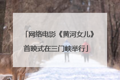 网络电影《黄河女儿》首映式在三门峡举行