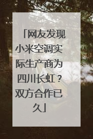 网友发现小米空调实际生产商为四川长虹？双方合作已久