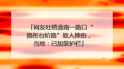 网友吐槽淮南一路口“隐形台阶路”致人摔伤，当地：已加装护栏