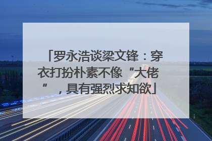 罗永浩谈梁文锋：穿衣打扮朴素不像“大佬”，具有强烈求知欲