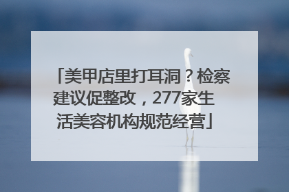 美甲店里打耳洞？检察建议促整改，277家生活美容机构规范经营