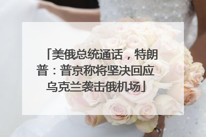 美俄总统通话，特朗普：普京称将坚决回应乌克兰袭击俄机场