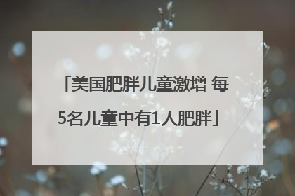 美国肥胖儿童激增 每5名儿童中有1人肥胖