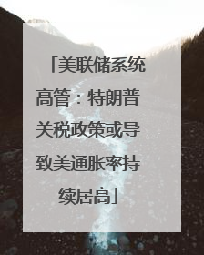 美联储系统高管：特朗普关税政策或导致美通胀率持续居高