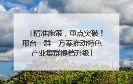 精准施策，重点突破！邢台一群一方案推动特色产业集群提档升级