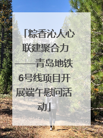 粽香沁人心 联建聚合力——青岛地铁6号线项目开展端午慰问活动