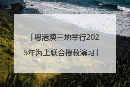 粤港澳三地举行2025年海上联合搜救演习