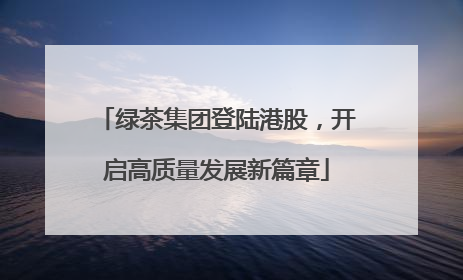 绿茶集团登陆港股，开启高质量发展新篇章