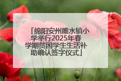 绵阳安州雎水镇小学举行2025年春学期贫困学生生活补助确认签字仪式