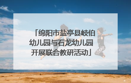 绵阳市盐亭县岐伯幼儿园与石龙幼儿园开展联合教研活动